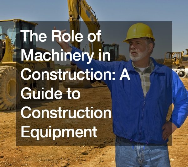 The Role of Machinery in Construction A Guide to Construction Equipment