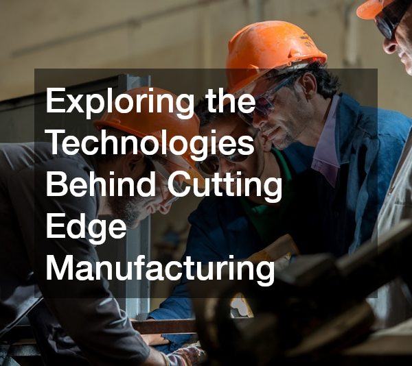 Exploring the Technologies Behind Cutting Edge Manufacturing